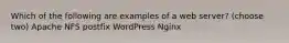 Which of the following are examples of a web server? (choose two) Apache NFS postfix WordPress Nginx