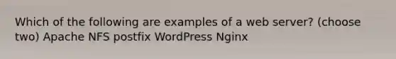 Which of the following are examples of a web server? (choose two) Apache NFS postfix WordPress Nginx