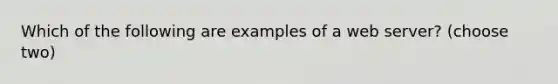 Which of the following are examples of a web server? (choose two)