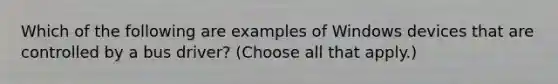 Which of the following are examples of Windows devices that are controlled by a bus driver? (Choose all that apply.)