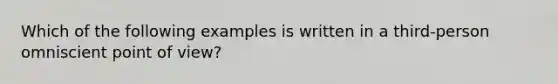 Which of the following examples is written in a third-person omniscient point of view?