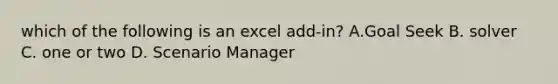 which of the following is an excel add-in? A.Goal Seek B. solver C. one or two D. Scenario Manager