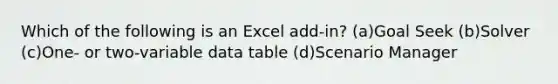 Which of the following is an Excel add-in? (a)Goal Seek (b)Solver (c)One- or two-variable data table (d)Scenario Manager