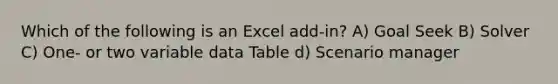 Which of the following is an Excel add-in? A) Goal Seek B) Solver C) One- or two variable data Table d) Scenario manager