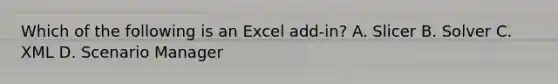 Which of the following is an Excel add-in? A. Slicer B. Solver C. XML D. Scenario Manager