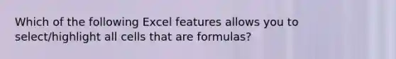 Which of the following Excel features allows you to select/highlight all cells that are formulas?