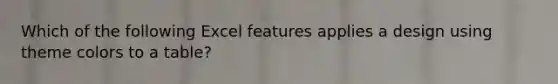 Which of the following Excel features applies a design using theme colors to a table?