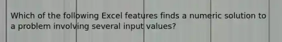 Which of the following Excel features finds a numeric solution to a problem involving several input values?