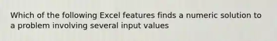 Which of the following Excel features finds a numeric solution to a problem involving several input values