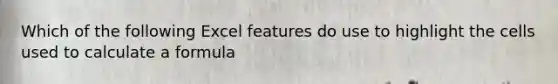 Which of the following Excel features do use to highlight the cells used to calculate a formula