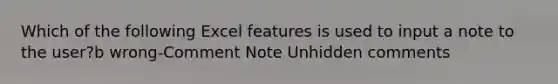 Which of the following Excel features is used to input a note to the user?b wrong-Comment Note Unhidden comments