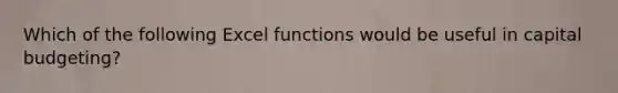 Which of the following Excel functions would be useful in capital budgeting?