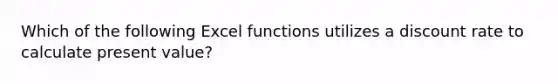 Which of the following Excel functions utilizes a discount rate to calculate present value?