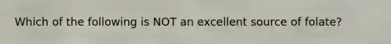 Which of the following is NOT an excellent source of folate?