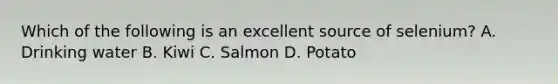 Which of the following is an excellent source of selenium? A. Drinking water B. Kiwi C. Salmon D. Potato