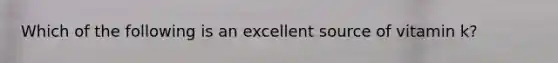 Which of the following is an excellent source of vitamin k?