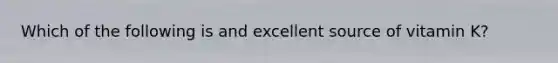 Which of the following is and excellent source of vitamin K?