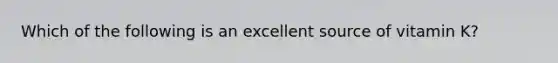 Which of the following is an excellent source of vitamin K?
