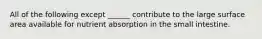 All of the following except ______ contribute to the large surface area available for nutrient absorption in the small intestine.