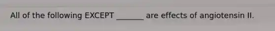 All of the following EXCEPT _______ are effects of angiotensin II.