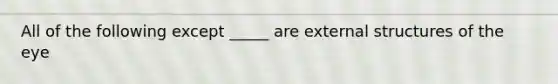 All of the following except _____ are external structures of the eye