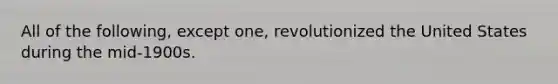 All of the following, except one, revolutionized the United States during the mid-1900s.