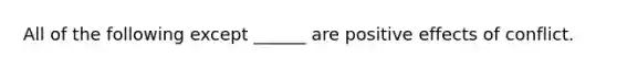 All of the following except ______ are positive effects of conflict.