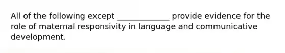 All of the following except _____________ provide evidence for the role of maternal responsivity in language and communicative development.