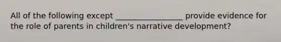 All of the following except _________________ provide evidence for the role of parents in children's narrative development?