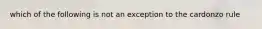 which of the following is not an exception to the cardonzo rule