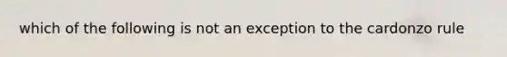 which of the following is not an exception to the cardonzo rule