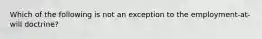 Which of the following is not an exception to the employment-at-will doctrine?