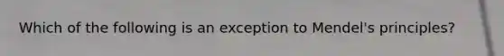 Which of the following is an exception to Mendel's principles?