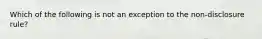 Which of the following is not an exception to the non-disclosure rule?