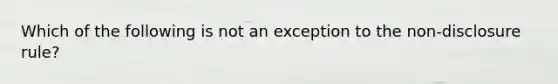 Which of the following is not an exception to the non-disclosure rule?