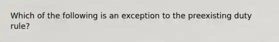 Which of the following is an exception to the preexisting duty rule?