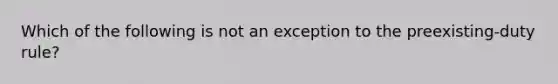 Which of the following is not an exception to the preexisting-duty rule?