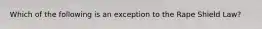 Which of the following is an exception to the Rape Shield Law?