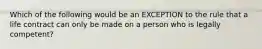 Which of the following would be an EXCEPTION to the rule that a life contract can only be made on a person who is legally competent?