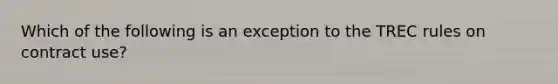 Which of the following is an exception to the TREC rules on contract use?