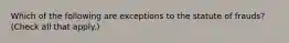 Which of the following are exceptions to the statute of frauds? (Check all that apply.)