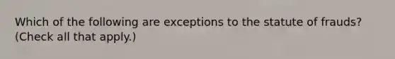 Which of the following are exceptions to the statute of frauds? (Check all that apply.)