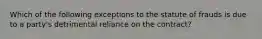 Which of the following exceptions to the statute of frauds is due to a party's detrimental reliance on the contract?