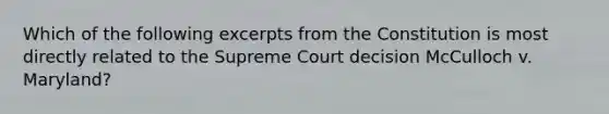 Which of the following excerpts from the Constitution is most directly related to the Supreme Court decision McCulloch v. Maryland?