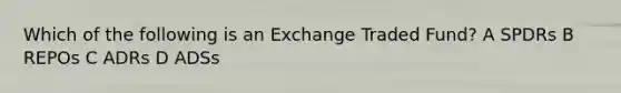 Which of the following is an Exchange Traded Fund? A SPDRs B REPOs C ADRs D ADSs