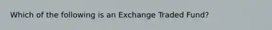 Which of the following is an Exchange Traded Fund?