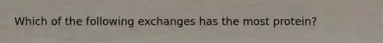Which of the following exchanges has the most protein?