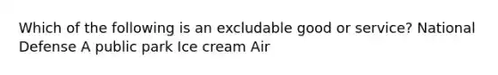 Which of the following is an excludable good or service? National Defense A public park Ice cream Air