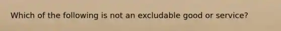 Which of the following is not an excludable good or service?