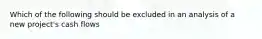 Which of the following should be excluded in an analysis of a new project's cash flows